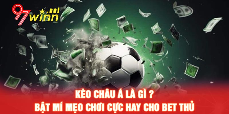 Kèo Châu Á là gì ? Bật mí mẹo chơi cực hay cho bet thủ